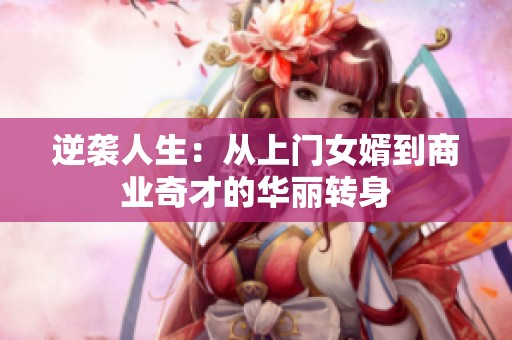逆袭人生：从上门女婿到商业奇才的华丽转身