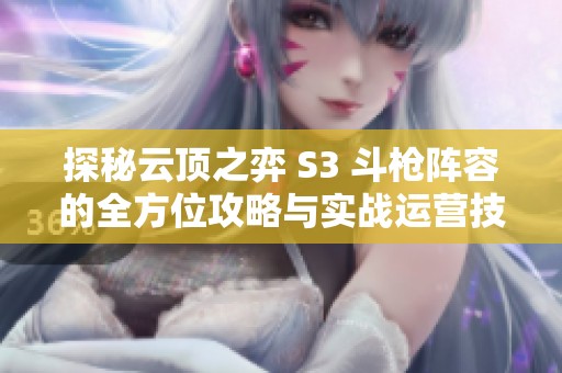 探秘云顶之弈 S3 斗枪阵容的全方位攻略与实战运营技巧