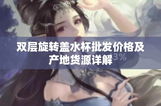 双层旋转盖水杯批发价格及产地货源详解