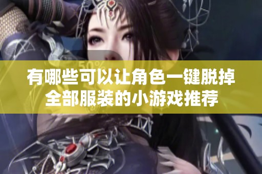 有哪些可以让角色一键脱掉全部服装的小游戏推荐