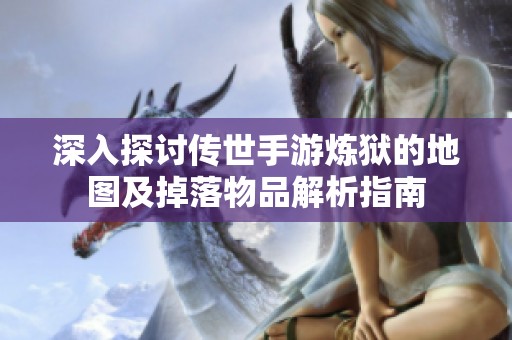 深入探讨传世手游炼狱的地图及掉落物品解析指南