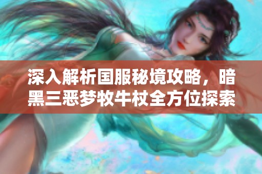 深入解析国服秘境攻略，暗黑三恶梦牧牛杖全方位探索指南