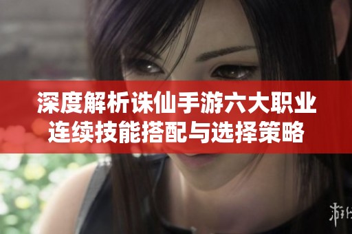 深度解析诛仙手游六大职业连续技能搭配与选择策略