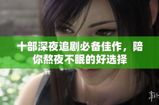 十部深夜追剧必备佳作，陪你熬夜不眠的好选择