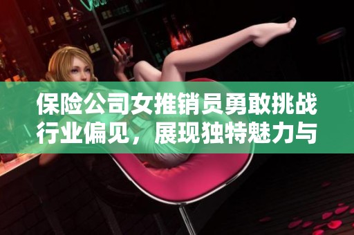 保险公司女推销员勇敢挑战行业偏见，展现独特魅力与实力