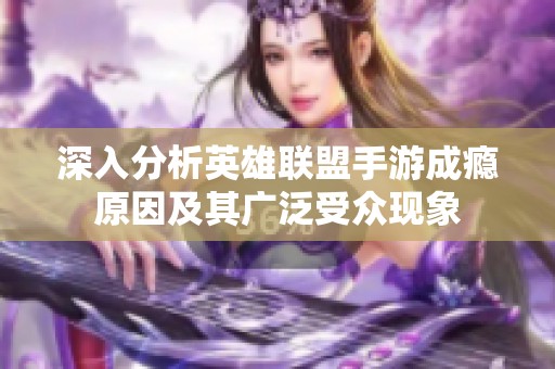 深入分析英雄联盟手游成瘾原因及其广泛受众现象