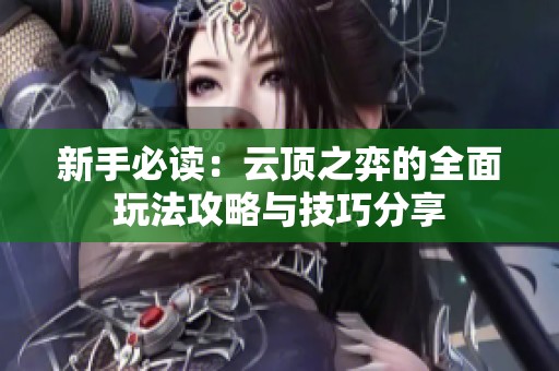新手必读：云顶之弈的全面玩法攻略与技巧分享