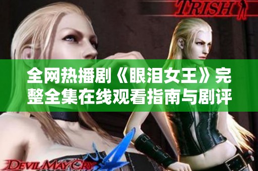 全网热播剧《眼泪女王》完整全集在线观看指南与剧评