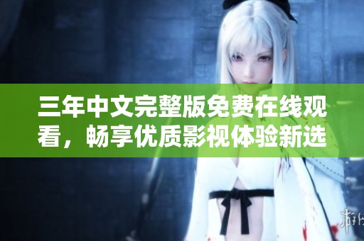 三年中文完整版免费在线观看，畅享优质影视体验新选择