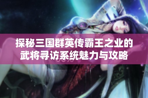 探秘三国群英传霸王之业的武将寻访系统魅力与攻略