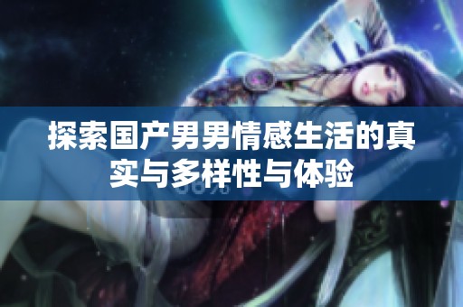 探索国产男男情感生活的真实与多样性与体验