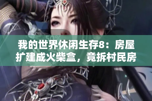我的世界休闲生存8：房屋扩建成火柴盒，竟拆村民房屋真无奈