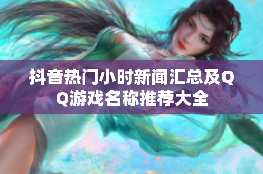 抖音热门小时新闻汇总及QQ游戏名称推荐大全