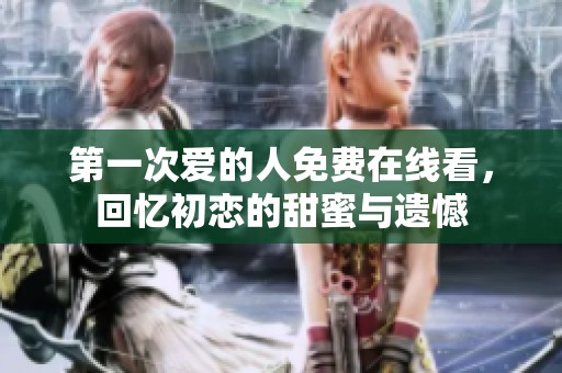 第一次爱的人免费在线看，回忆初恋的甜蜜与遗憾