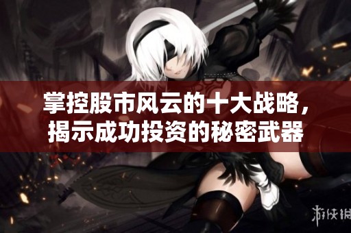 掌控股市风云的十大战略，揭示成功投资的秘密武器