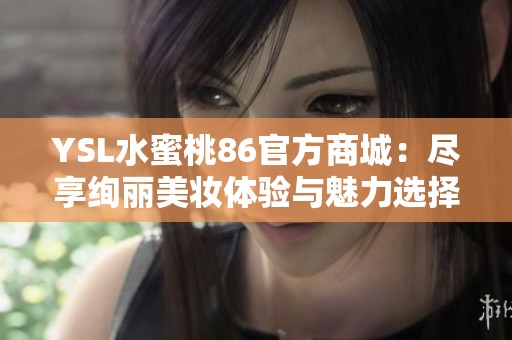YSL水蜜桃86官方商城：尽享绚丽美妆体验与魅力选择