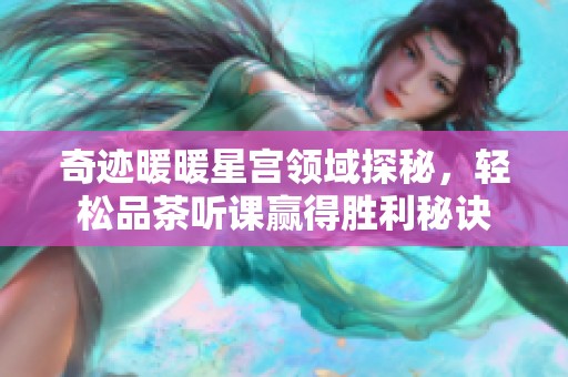 奇迹暖暖星宫领域探秘，轻松品茶听课赢得胜利秘诀