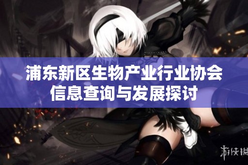 浦东新区生物产业行业协会信息查询与发展探讨