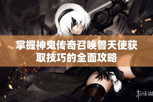 掌握神鬼传奇召唤兽天使获取技巧的全面攻略