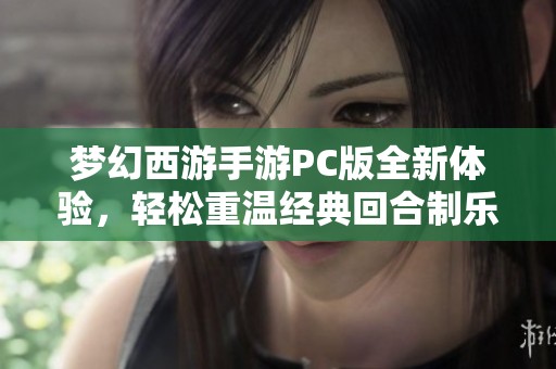 梦幻西游手游PC版全新体验，轻松重温经典回合制乐趣