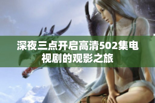 深夜三点开启高清502集电视剧的观影之旅