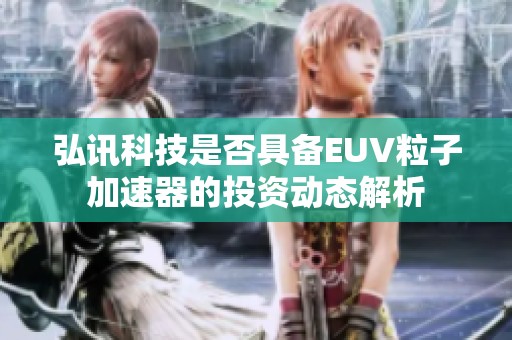 弘讯科技是否具备EUV粒子加速器的投资动态解析