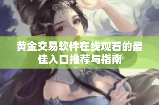 黄金交易软件在线观看的最佳入口推荐与指南