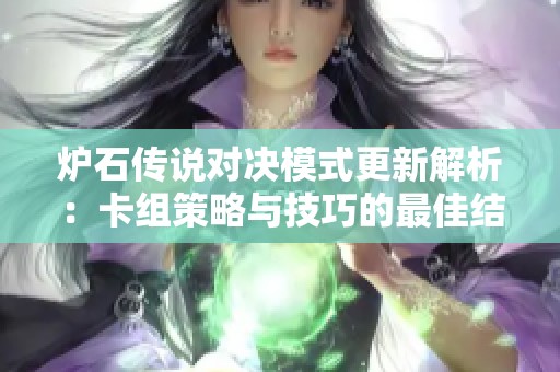 炉石传说对决模式更新解析：卡组策略与技巧的最佳结合