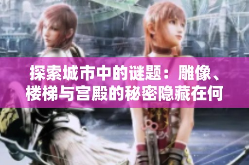 探索城市中的谜题：雕像、楼梯与宫殿的秘密隐藏在何处？