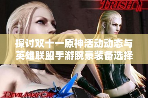 探讨双十一原神活动动态与英雄联盟手游腕豪装备选择建议