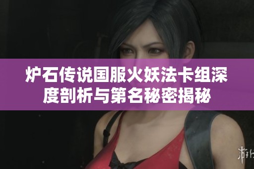炉石传说国服火妖法卡组深度剖析与第名秘密揭秘