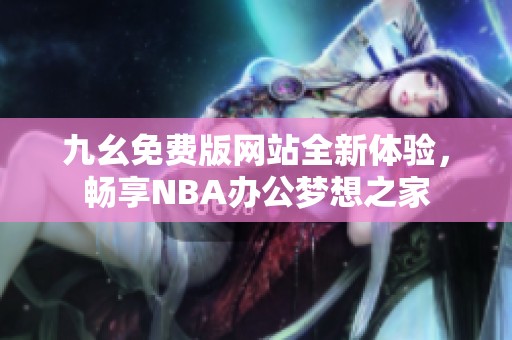 九幺免费版网站全新体验，畅享NBA办公梦想之家