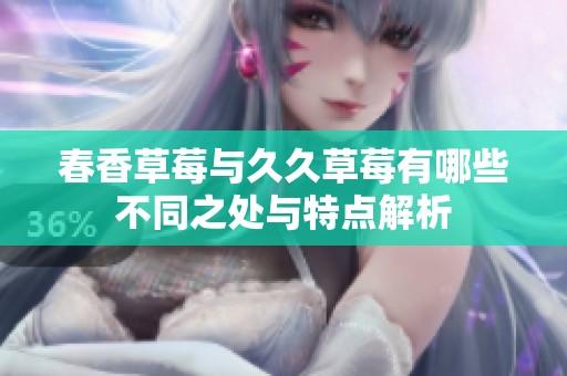 春香草莓与久久草莓有哪些不同之处与特点解析