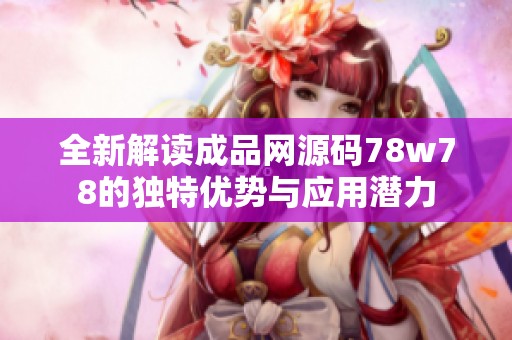 全新解读成品网源码78w78的独特优势与应用潜力