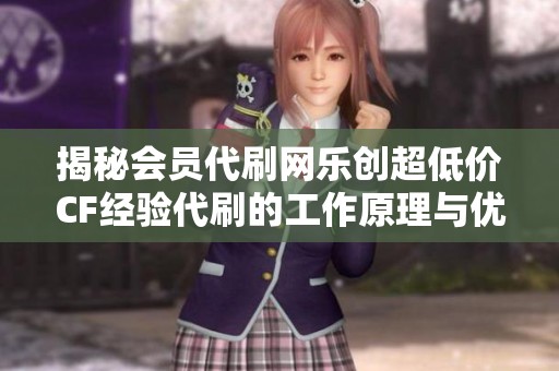 揭秘会员代刷网乐创超低价CF经验代刷的工作原理与优势