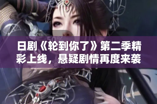 日剧《轮到你了》第二季精彩上线，悬疑剧情再度来袭