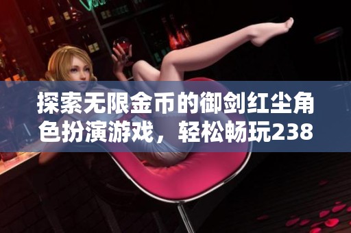 探索无限金币的御剑红尘角色扮演游戏，轻松畅玩238.36MB版本