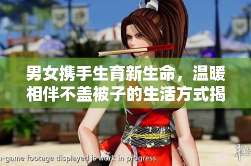 男女携手生育新生命，温暖相伴不盖被子的生活方式揭秘