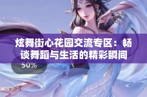 炫舞街心花园交流专区：畅谈舞蹈与生活的精彩瞬间