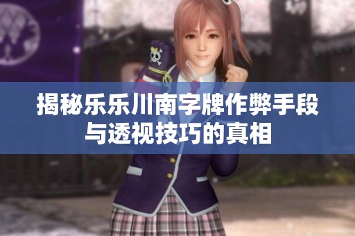 揭秘乐乐川南字牌作弊手段与透视技巧的真相