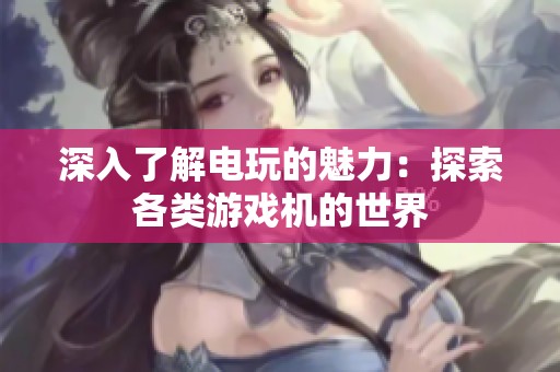 深入了解电玩的魅力：探索各类游戏机的世界