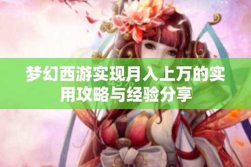 梦幻西游实现月入上万的实用攻略与经验分享