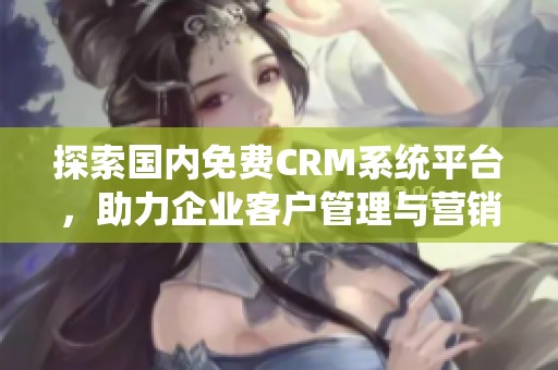 探索国内免费CRM系统平台，助力企业客户管理与营销提升
