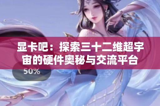 显卡吧：探索三十二维超宇宙的硬件奥秘与交流平台