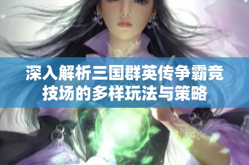 深入解析三国群英传争霸竞技场的多样玩法与策略