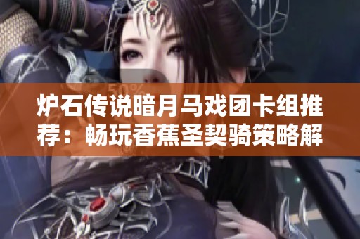 炉石传说暗月马戏团卡组推荐：畅玩香蕉圣契骑策略解析