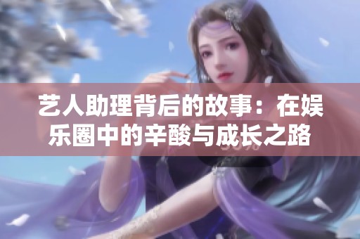 艺人助理背后的故事：在娱乐圈中的辛酸与成长之路