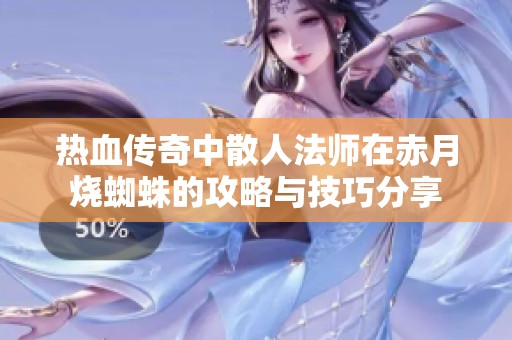 热血传奇中散人法师在赤月烧蜘蛛的攻略与技巧分享