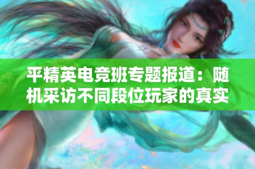 平精英电竞班专题报道：随机采访不同段位玩家的真实体验与心得