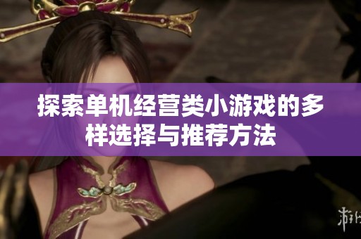 探索单机经营类小游戏的多样选择与推荐方法